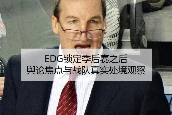 EDG锁定季后赛之后 舆论焦点与战队真实处境观察